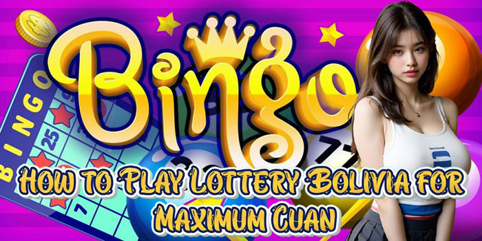 How to Play Lottery Bolivia for Maximum Cuan